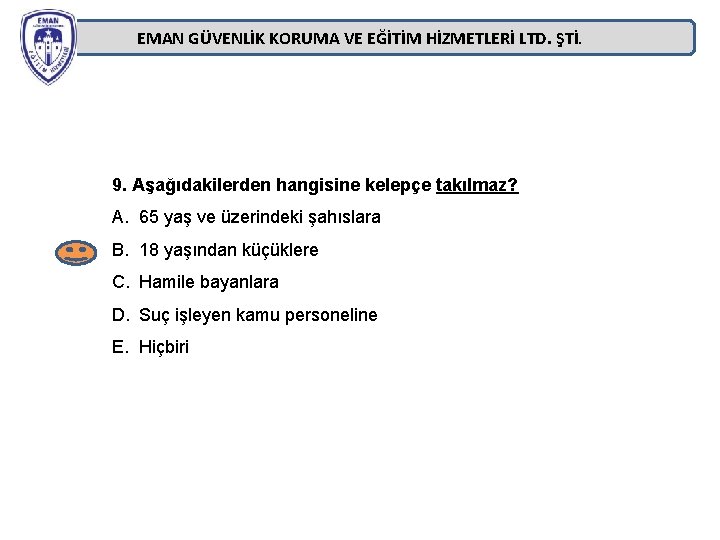 EMAN GÜVENLİK KORUMA VE EĞİTİM HİZMETLERİ LTD. ŞTİ. 9. Aşağıdakilerden hangisine kelepçe takılmaz? A. EMAN GÜVENLİK KORUMA VE EĞİTİM HİZMETLERİ LTD. ŞTİ. 9. Aşağıdakilerden hangisine kelepçe takılmaz? A.