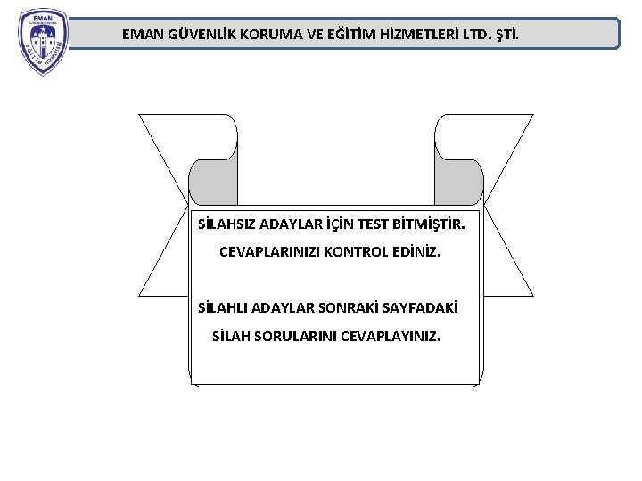 EMAN GÜVENLİK KORUMA VE EĞİTİM HİZMETLERİ LTD. ŞTİ. SİLAHSIZ ADAYLAR İÇİN TEST BİTMİŞTİR. CEVAPLARINIZI EMAN GÜVENLİK KORUMA VE EĞİTİM HİZMETLERİ LTD. ŞTİ. SİLAHSIZ ADAYLAR İÇİN TEST BİTMİŞTİR. CEVAPLARINIZI