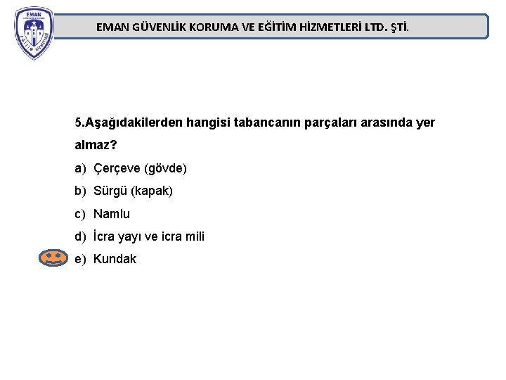 EMAN GÜVENLİK KORUMA VE EĞİTİM HİZMETLERİ LTD. ŞTİ. 5. Aşağıdakilerden hangisi tabancanın parçaları arasında EMAN GÜVENLİK KORUMA VE EĞİTİM HİZMETLERİ LTD. ŞTİ. 5. Aşağıdakilerden hangisi tabancanın parçaları arasında