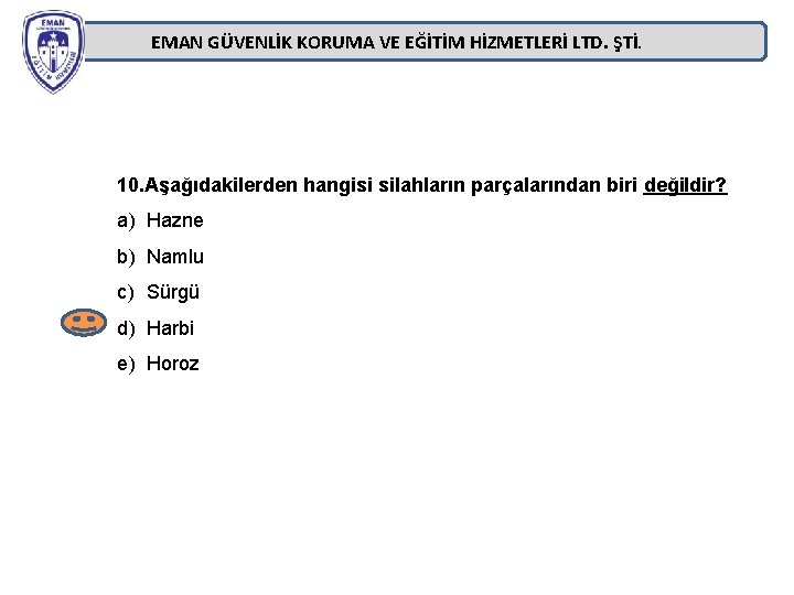 EMAN GÜVENLİK KORUMA VE EĞİTİM HİZMETLERİ LTD. ŞTİ. 10. Aşağıdakilerden hangisi silahların parçalarından biri EMAN GÜVENLİK KORUMA VE EĞİTİM HİZMETLERİ LTD. ŞTİ. 10. Aşağıdakilerden hangisi silahların parçalarından biri
