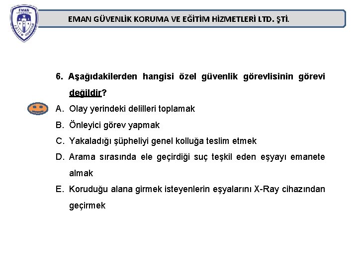 EMAN GÜVENLİK KORUMA VE EĞİTİM HİZMETLERİ LTD. ŞTİ. 6. Aşağıdakilerden hangisi özel güvenlik görevlisinin EMAN GÜVENLİK KORUMA VE EĞİTİM HİZMETLERİ LTD. ŞTİ. 6. Aşağıdakilerden hangisi özel güvenlik görevlisinin