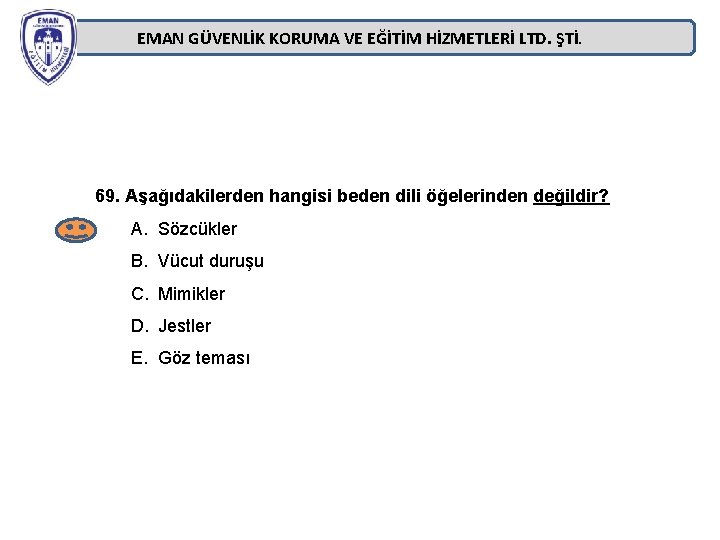 EMAN GÜVENLİK KORUMA VE EĞİTİM HİZMETLERİ LTD. ŞTİ. 69. Aşağıdakilerden hangisi beden dili öğelerinden EMAN GÜVENLİK KORUMA VE EĞİTİM HİZMETLERİ LTD. ŞTİ. 69. Aşağıdakilerden hangisi beden dili öğelerinden