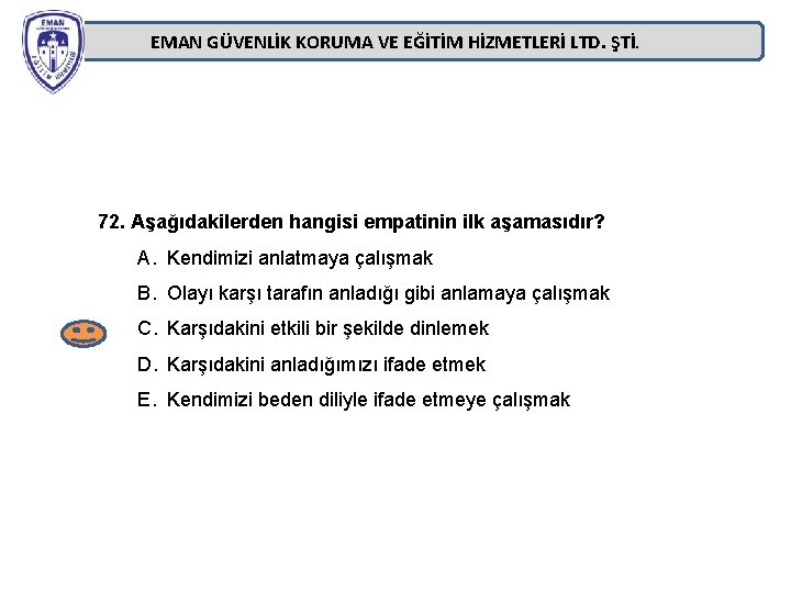 EMAN GÜVENLİK KORUMA VE EĞİTİM HİZMETLERİ LTD. ŞTİ. 72. Aşağıdakilerden hangisi empatinin ilk aşamasıdır? EMAN GÜVENLİK KORUMA VE EĞİTİM HİZMETLERİ LTD. ŞTİ. 72. Aşağıdakilerden hangisi empatinin ilk aşamasıdır?