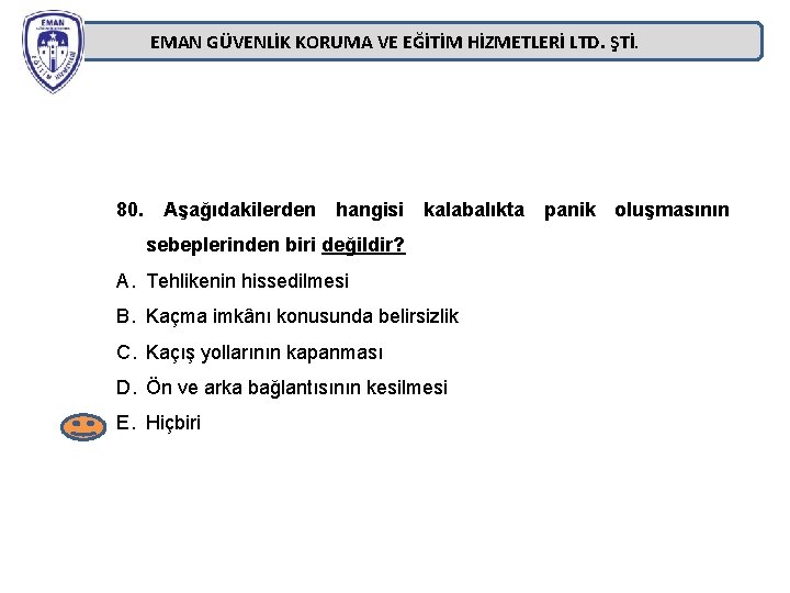 EMAN GÜVENLİK KORUMA VE EĞİTİM HİZMETLERİ LTD. ŞTİ. 80. Aşağıdakilerden hangisi kalabalıkta panik oluşmasının EMAN GÜVENLİK KORUMA VE EĞİTİM HİZMETLERİ LTD. ŞTİ. 80. Aşağıdakilerden hangisi kalabalıkta panik oluşmasının