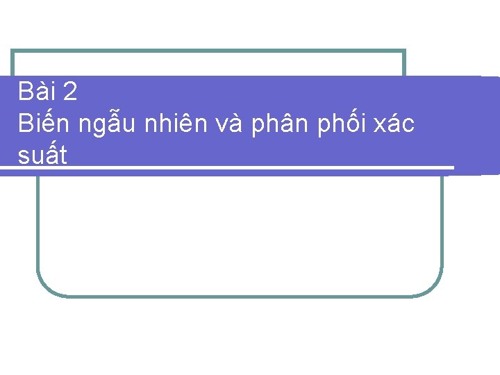 Bài 2 Biến ngẫu nhiên và phân phối xác suất 