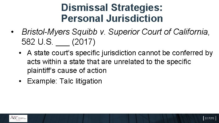 Dismissal Strategies: Personal Jurisdiction • Bristol-Myers Squibb v. Superior Court of California, 582 U.