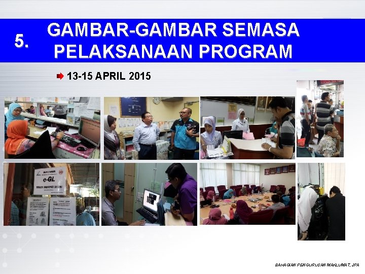 GAMBAR-GAMBAR SEMASA 5. PELAKSANAAN PROGRAM 13 -15 APRIL 2015 BAHAGIAN PENGURUSAN MAKLUMAT, JPA GAMBAR-GAMBAR SEMASA 5. PELAKSANAAN PROGRAM 13 -15 APRIL 2015 BAHAGIAN PENGURUSAN MAKLUMAT, JPA
