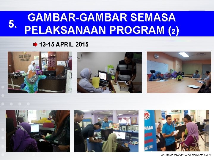 GAMBAR-GAMBAR SEMASA 5. PELAKSANAAN PROGRAM (2) 13 -15 APRIL 2015 BAHAGIAN PENGURUSAN MAKLUMAT, JPA GAMBAR-GAMBAR SEMASA 5. PELAKSANAAN PROGRAM (2) 13 -15 APRIL 2015 BAHAGIAN PENGURUSAN MAKLUMAT, JPA