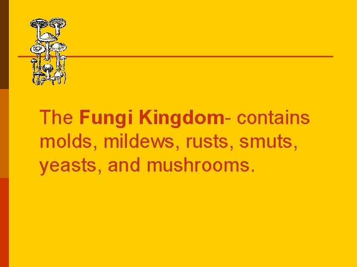 The Fungi Kingdom- contains molds, mildews, rusts, smuts, yeasts, and mushrooms. The Fungi Kingdom- contains molds, mildews, rusts, smuts, yeasts, and mushrooms.