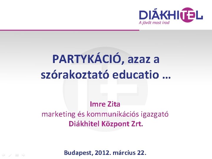 PARTYKÁCIÓ, azaz a szórakoztató educatio … Imre Zita marketing és kommunikációs igazgató Diákhitel Központ