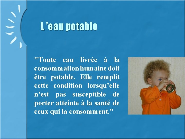 L ’eau potable "Toute eau livrée à la consommation humaine doit être potable. Elle