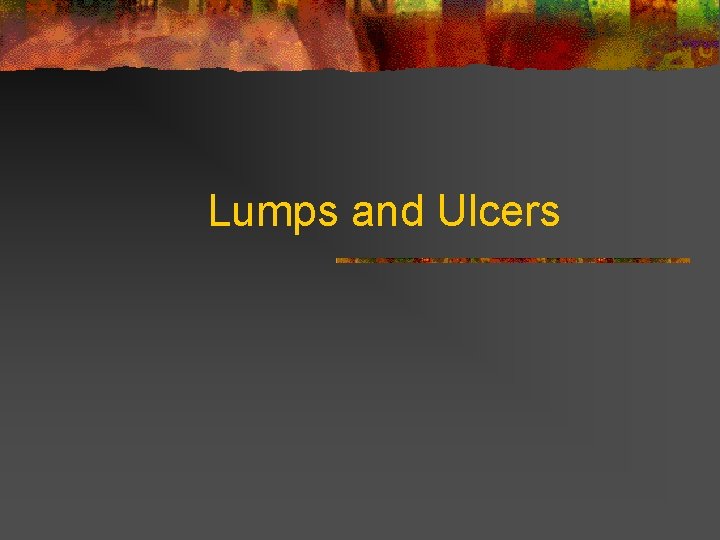 Lumps and Ulcers 