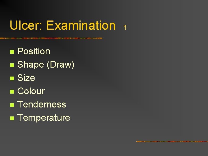Ulcer: Examination n n n Position Shape (Draw) Size Colour Tenderness Temperature 1 