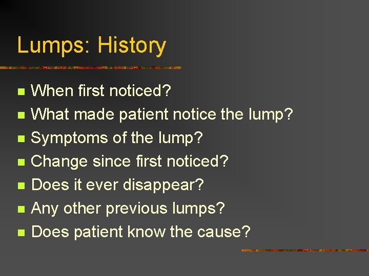 Lumps: History n n n n When first noticed? What made patient notice the