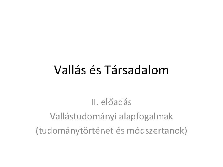 Vallás és Társadalom II. előadás Vallástudományi alapfogalmak (tudománytörténet és módszertanok) 