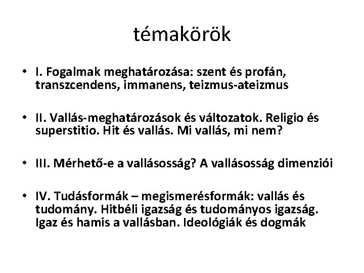 témakörök • I. Fogalmak meghatározása: szent és profán, transzcendens, immanens, teizmus-ateizmus • II. Vallás-meghatározások