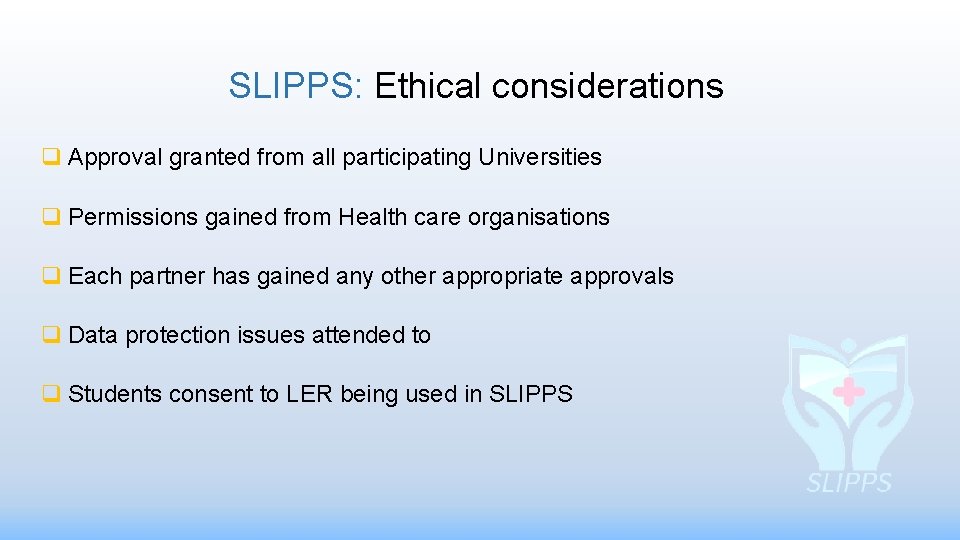SLIPPS: Ethical considerations q Approval granted from all participating Universities q Permissions gained from