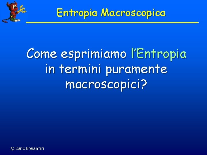 Entropia Macroscopica Come esprimiamo l’Entropia in termini puramente macroscopici? © Dario Bressanini 