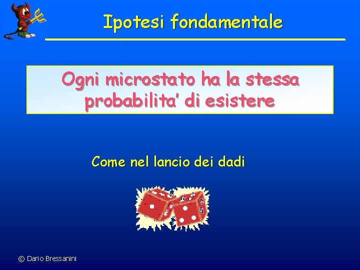 Ipotesi fondamentale Ogni microstato ha la stessa probabilita’ di esistere Come nel lancio dei