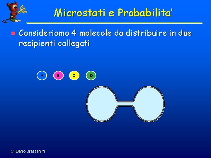 Microstati e Probabilita’ n Consideriamo 4 molecole da distribuire in due recipienti collegati A