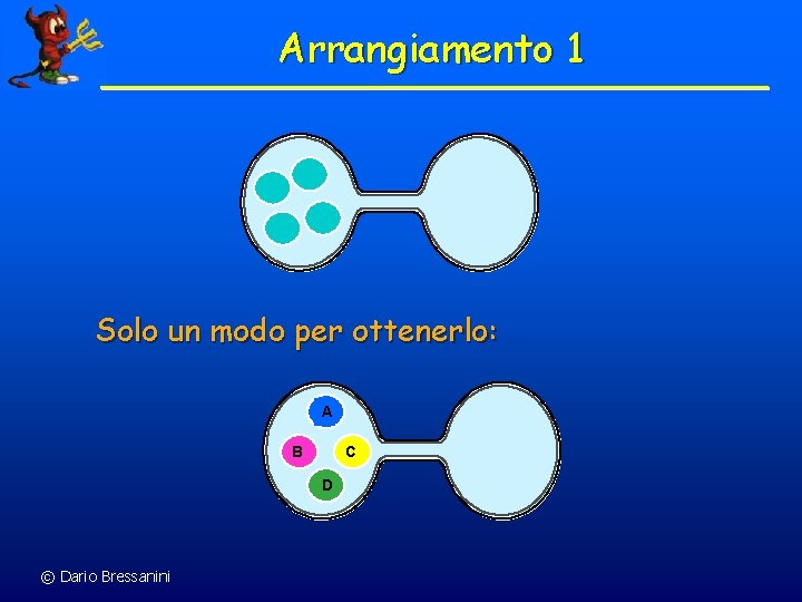 Arrangiamento 1 Solo un modo per ottenerlo: A B C D © Dario Bressanini