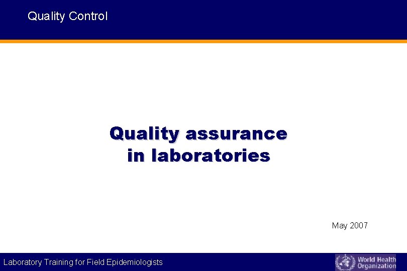 Quality Control Quality assurance in laboratories May 2007 Laboratory Training for Field Epidemiologists 