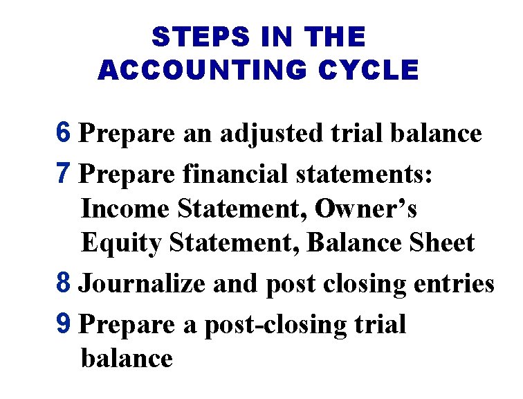 STEPS IN THE ACCOUNTING CYCLE 6 Prepare an adjusted trial balance 7 Prepare financial