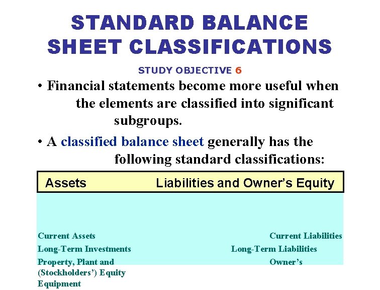 STANDARD BALANCE SHEET CLASSIFICATIONS STUDY OBJECTIVE 6 • Financial statements become more useful when