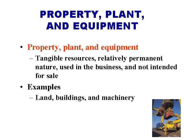 PROPERTY, PLANT, AND EQUIPMENT • Property, plant, and equipment – Tangible resources, relatively permanent