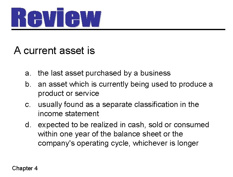 A current asset is a. the last asset purchased by a business b. an