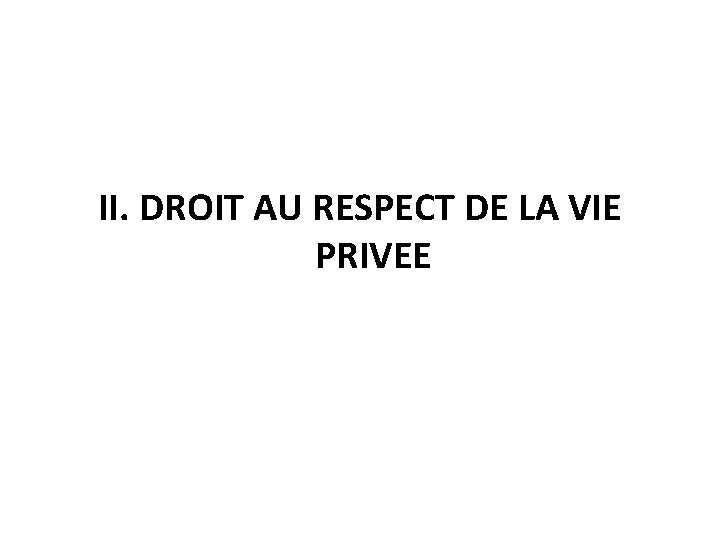 II. DROIT AU RESPECT DE LA VIE PRIVEE 