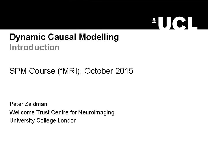 Dynamic Causal Modelling Introduction SPM Course (f. MRI), October 2015 Peter Zeidman Wellcome Trust