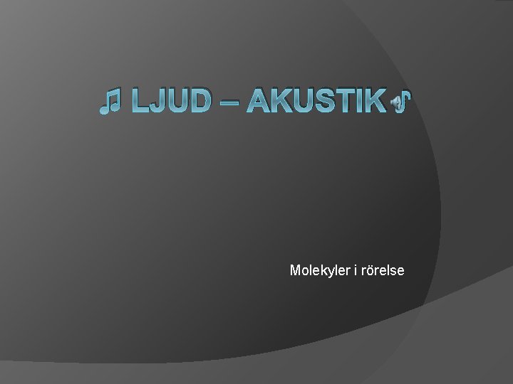 ♫ LJUD – AKUSTIK ♪ Molekyler i rörelse 