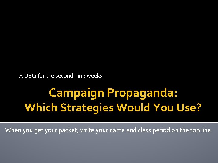 A DBQ for the second nine weeks. Campaign Propaganda: Which Strategies Would You Use?