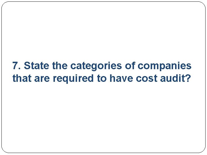 7. State the categories of companies that are required to have cost audit? 