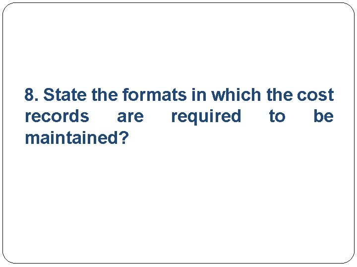 8. State the formats in which the cost records are required to be maintained?