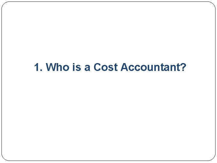 1. Who is a Cost Accountant? 