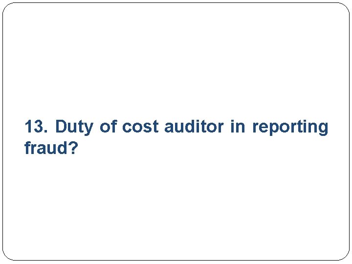 13. Duty of cost auditor in reporting fraud? 