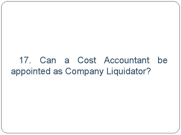  17. Can a Cost Accountant be appointed as Company Liquidator? 