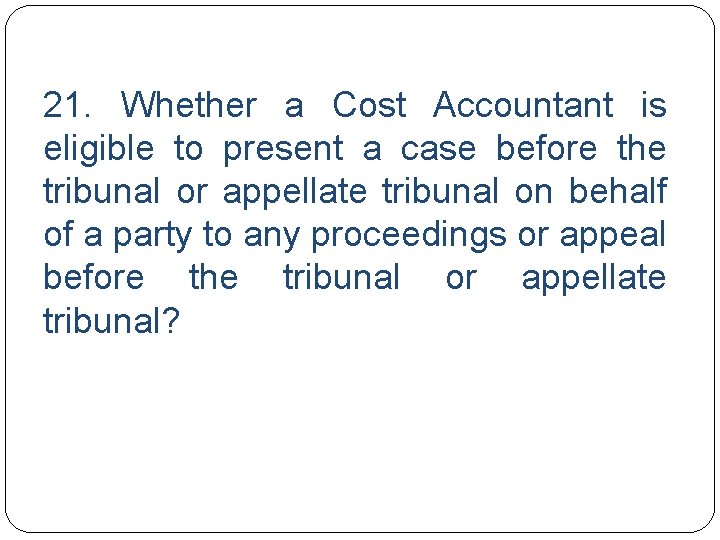 21. Whether a Cost Accountant is eligible to present a case before the tribunal