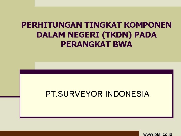 PERHITUNGAN TINGKAT KOMPONEN DALAM NEGERI (TKDN) PADA PERANGKAT BWA PT. SURVEYOR INDONESIA www. ptsi.