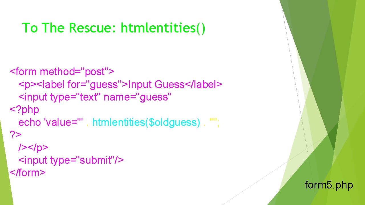 To The Rescue: htmlentities() <form method="post"> <p><label for="guess">Input Guess</label> <input type="text" name="guess" <? php