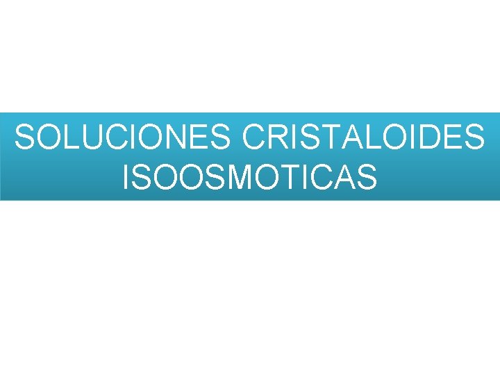 SOLUCIONES CRISTALOIDES ISOOSMOTICAS 