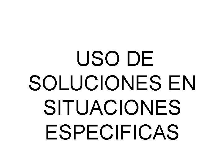  USO DE SOLUCIONES EN SITUACIONES ESPECIFICAS 