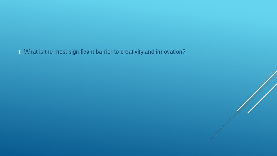  What is the most significant barrier to creativity and innovation? 