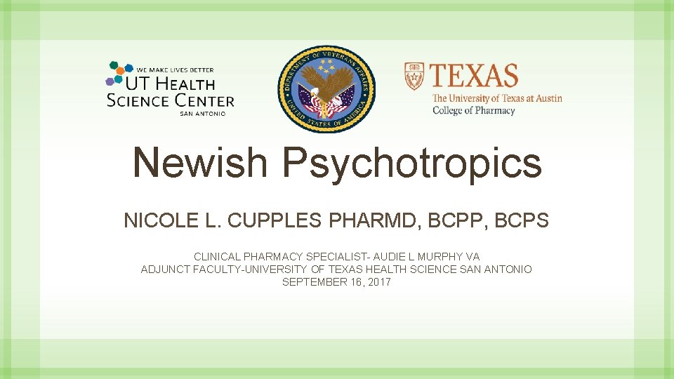 Newish Psychotropics NICOLE L. CUPPLES PHARMD, BCPP, BCPS CLINICAL PHARMACY SPECIALIST- AUDIE L MURPHY