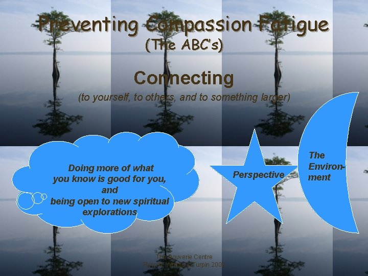 Preventing Compassion Fatigue (The ABC’s) Connecting (to yourself, to others, and to something larger)