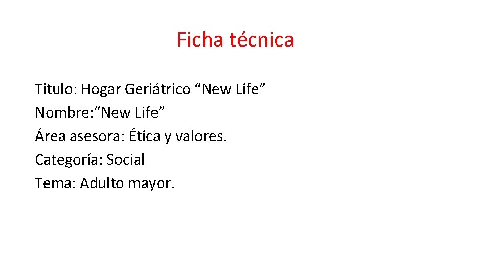 Ficha técnica Titulo: Hogar Geriátrico “New Life” Nombre: “New Life” Área asesora: Ética y