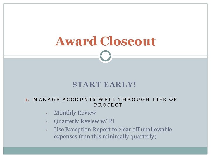 Award Closeout START EARLY! 1. MANAGE ACCOUNTS WELL THROUGH LIFE OF PROJECT • • Award Closeout START EARLY! 1. MANAGE ACCOUNTS WELL THROUGH LIFE OF PROJECT • •