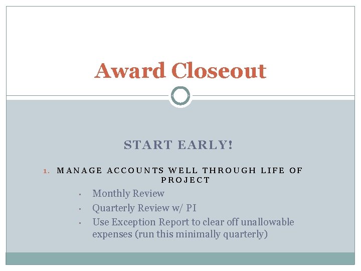 Award Closeout START EARLY! 1. MANAGE ACCOUNTS WELL THROUGH LIFE OF PROJECT • •